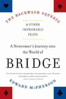 The Backwash Squeeze and Other Improbable Feats: A Newcomer's Journey into the World of Bridge by Edward McPherson