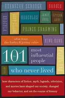 The 101 Most Influential People Who Never Lived: How Characters of Fiction, Myth, Legends, Television, and Movies Have Shaped Our Society, Changed O by Allan Lazar