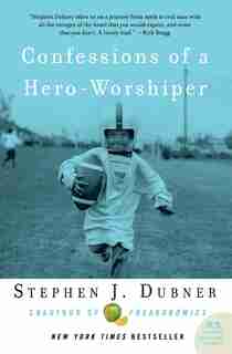 Confessions Of A Hero-worshiper by Stephen J Dubner