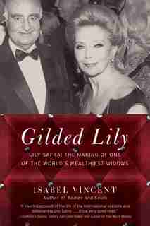 Gilded Lily: Lily Safra: The Making Of One Of The World's Wealthiest Widows by Isabel Vincent