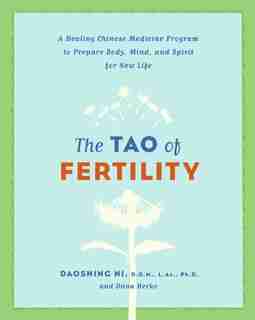 The Tao Of Fertility: A Healing Chinese Medicine Program to Prepare Body, Mind, and Spirit for New Life by Daoshing Ni