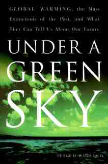 Under A Green Sky: Global Warming, the Mass Extinctions of the Past, and What They Can Tell Us About Our Future by Peter D. Ward