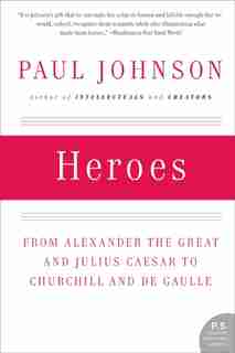 Heroes: From Alexander the Great and Julius Caesar to Churchill and de Gaulle by Paul Johnson