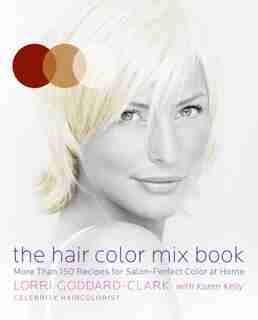 The Hair Color Mix Book: More Than 150 Recipes for Salon-Perfect Color at Home by Lorri Goddard-clark