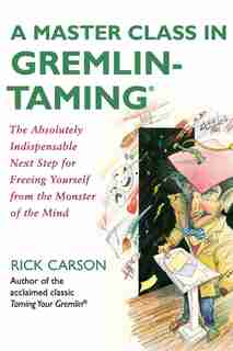 A Master Class In Gremlin-Taming(R): The Absolutely Indispensable Next Step for Freeing Yourself from the Monster of the Mind by Rick Carson
