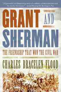 Grant And Sherman: The Friendship That Won the Civil War by Charles Bracelen Flood