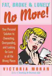 Fat, Broke & Lonely No More: Your Personal Solution to Overeating, Overspending, and Looking for Love in All the Wrong Places by Victoria Moran