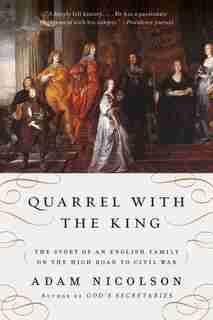 Quarrel With The King: The Story of an English Family on the High Road to Civil War by Adam Nicolson