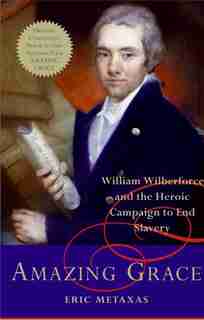 Amazing Grace: William Wilberforce and the Heroic Campaign to End Slavery by Eric Metaxas
