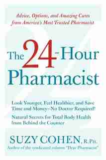 The 24-hour Pharmacist: Advice, Options, and Amazing Cures from America's Most Trusted Pharmacist by Suzy Cohen