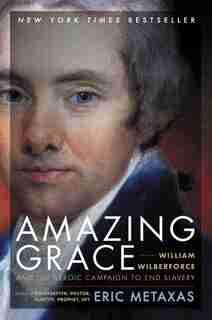 Amazing Grace: William Wilberforce and the Heroic Campaign to End Slavery by Eric Metaxas