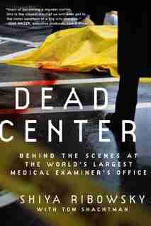 Dead Center: Behind the Scenes at the World's Largest Medical Examiner's Office by Shiya Ribowsky