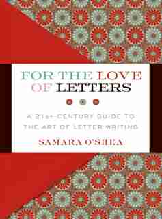 For The Love Of Letters: A 21st-Century Guide to the Art of Letter Writing by Samara O'shea