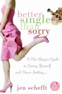 Better Single Than Sorry: A No-Regrets Guide to Loving Yourself and Never Settling by Jen Schefft