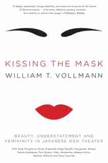 Kissing the Mask: Beauty, Understatement and Femininity in Japanese Noh Theater by William T. Vollmann