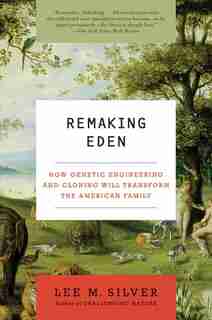 Remaking Eden: How Genetic Engineering And Cloning Will Transform The American Family by Lee M. Silver