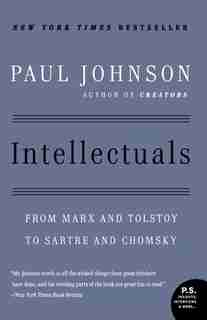 Intellectuals: From Marx And Tolstoy To Sartre And Chomsky by Paul M. Johnson