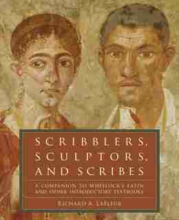 Scribblers, Sculptors, And Scribes: A Companion to Wheelock's Latin and Other Introductory Textbooks by Richard A. Lafleur