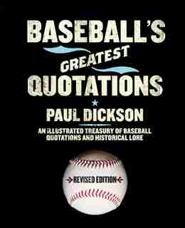 Baseball's Greatest Quotations Rev. Ed.: An Illustrated Treasury of Baseball Quotations and Historical Lore by Paul Dickson
