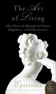 Art Of Living: The Classical Mannual on Virtue, Happiness, and Effectiveness by Sharon Epictetus