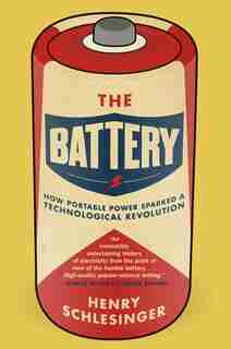The Battery: How Portable Power Sparked a Technological Revolution by Henry Schlesinger