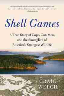 Shell Games: A True Story Of Cops, Con Men, And The Smuggling Of America's Strangest Wildlife by Craig Welch