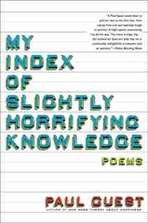 My Index Of Slightly Horrifying Knowledge: Poems by Paul Guest