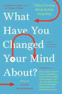 What Have You Changed Your Mind About?: Today's Leading Minds Rethink Everything by John Brockman