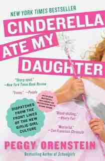 Cinderella Ate My Daughter: Dispatches from the Front Lines of the New Girlie-Girl Culture by Peggy Orenstein