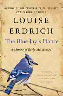 The Blue Jay's Dance: A Memoir of Early Motherhood by Louise Erdrich