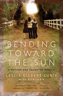 Bending Toward The Sun: A Mother and Daughter Memoir by Leslie Gilbertlurie