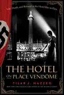 The Hotel On Place Vendome: Life, Death, And Betrayal At The Hotel Ritz In Paris by Tilar J Mazzeo