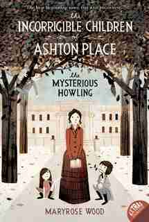 The Incorrigible Children of Ashton Place: Book I: The Mysterious Howling by Maryrose Wood