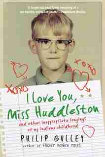 I Love You, Miss Huddleston: and Other Inappropriate Longings of My Indiana Childhood by Philip Gulley