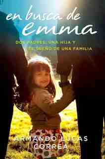 En Busca De Emma: Dos Padres, Una Hija Y El Sueño De Una Familia by Armando Lucas Correa