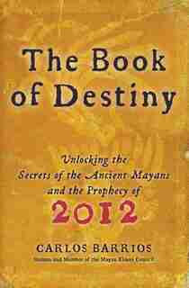 The Book of Destiny: Unlocking the Secrets of the Ancient Mayans and the Prophecy of 2012 by Carlos Barrios