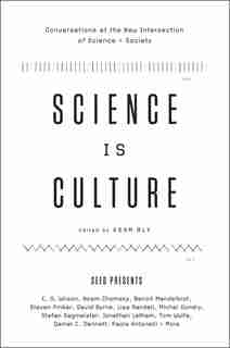 Science Is Culture: Conversations at the New Intersection of Science + Society by Adam Bly