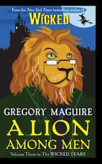 A Lion Among Men: Volume Three in The Wicked Years by Gregory Maguire