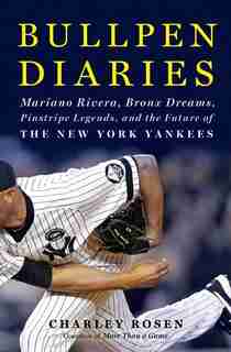 Bullpen Diaries: Mariano Rivera, Bronx Dreams, Pinstripe Legends, and the Future of the New York Yankees by Charley Rosen