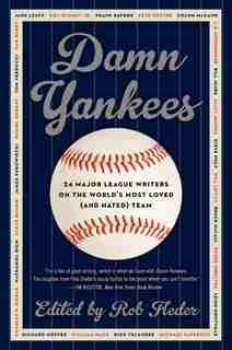 Damn Yankees: Twenty-Four Major League Writers on the World's Most Loved (and Hated) Team by Rob Fleder