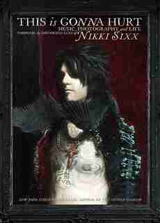 This Is Gonna Hurt: Music, Photography and Life Through the Distorted Lens of Nikki Sixx by Nikki Sixx