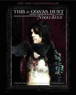 This Is Gonna Hurt: Music, Photography And Life Through The Distorted Lens Of Nikki Sixx by Nikki Sixx
