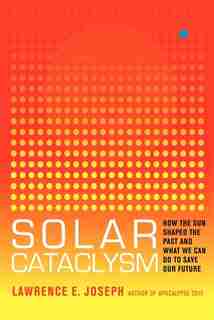 Solar Cataclysm: How The Sun Shaped The Past And What We Can Do To Save Our Future by Lawrence E Joseph