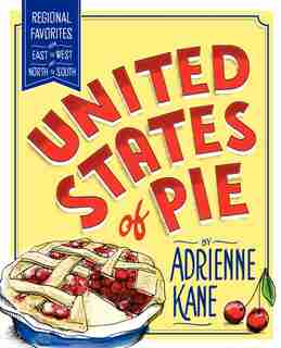 United States Of Pie: Regional Favorites From East To West And North To South by Adrienne Kane
