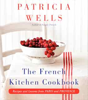 The French Kitchen Cookbook: Recipes And Lessons From Paris And Provence by Patricia Wells