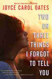 Two Or Three Things I Forgot To Tell You by JOYCE CAROL OATES