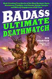 Badass: Ultimate Deathmatch: Skull-crushing True Stories Of The Most Hardcore Duels, Showdowns, Fistfights, Last Stands, Suicide by Ben Thompson
