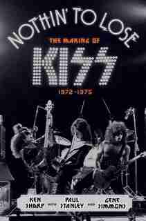 Nothin' To Lose: The Making Of Kiss (1972-1975) by Ken Sharp