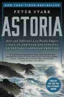 Astoria: Astor and Jefferson's Lost Pacific Empire: A Tale of Ambition and Survival on the Early American Fr by Peter Stark