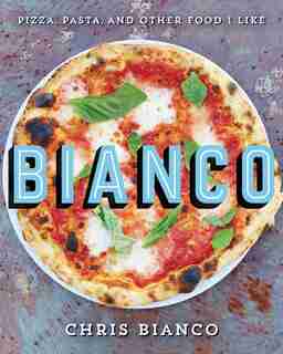 Bianco: Pizza, Pasta, And Other Food I Like by Chris Bianco